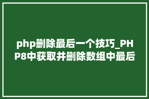 php删除最后一个技巧_PHP8中获取并删除数组中最后一个元素PHP8常识详解