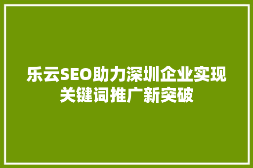 乐云SEO助力深圳企业实现关键词推广新突破