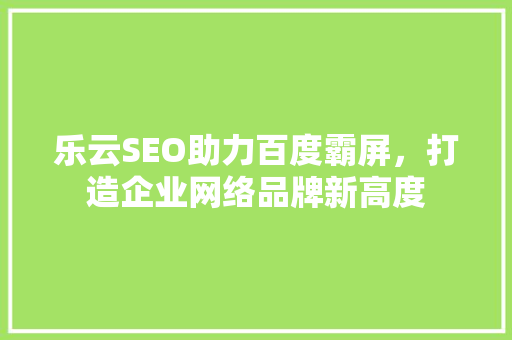乐云SEO助力百度霸屏，打造企业网络品牌新高度