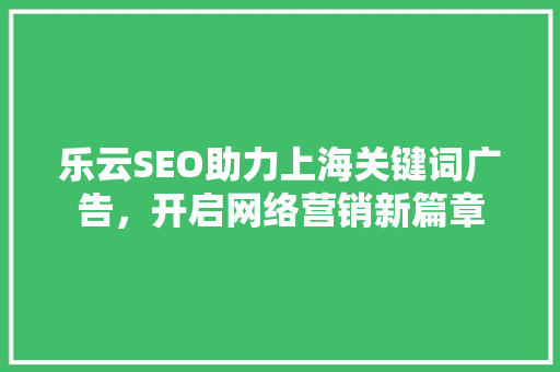 乐云SEO助力上海关键词广告，开启网络营销新篇章