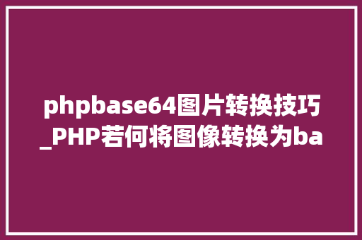 phpbase64图片转换技巧_PHP若何将图像转换为base64编码格式