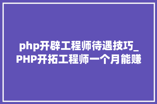 php开辟工程师待遇技巧_PHP开拓工程师一个月能赚若干钱