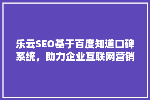 乐云SEO基于百度知道口碑系统，助力企业互联网营销新突破