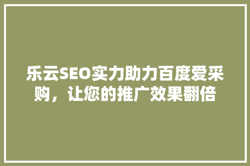 乐云SEO实力助力百度爱采购，让您的推广效果翻倍