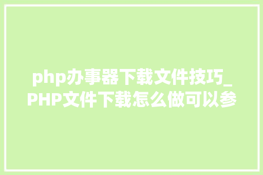 php办事器下载文件技巧_PHP文件下载怎么做可以参考一下它