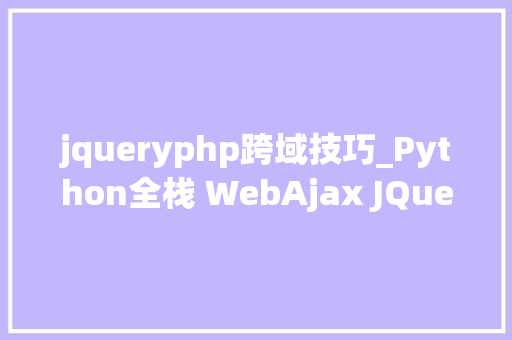 jqueryphp跨域技巧_Python全栈 WebAjax JQueryAJAX 跨域请求