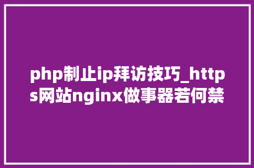 php制止ip拜访技巧_https网站nginx做事器若何禁止直接经由进程IP地址访问