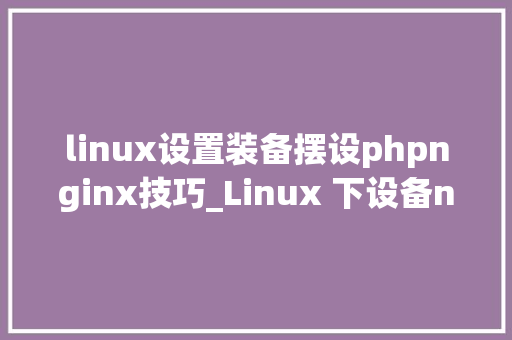 linux设置装备摆设phpnginx技巧_Linux 下设备nginx到php的连接