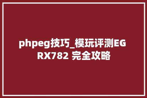 phpeg技巧_模玩评测EG RX782 完全攻略