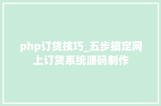 php订货技巧_五步搞定网上订货系统源码制作 php订货技巧_五步搞定网上订货系统源码制作 网站推广