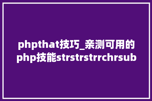 phpthat技巧_亲测可用的php技能strstrstrrchrsubstrstristr差异总结