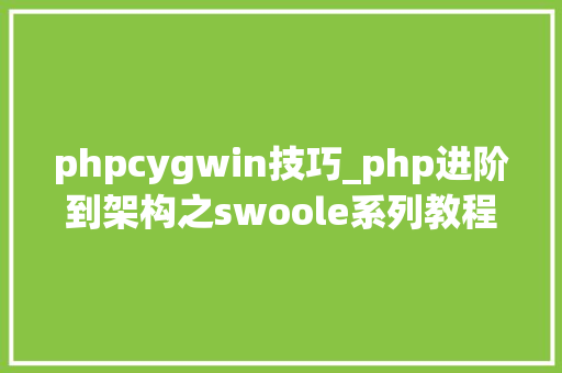 phpcygwin技巧_php进阶到架构之swoole系列教程一windows安装swoole