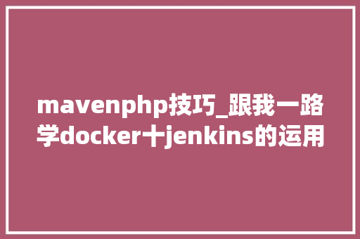 mavenphp技巧_跟我一路学docker十jenkins的运用