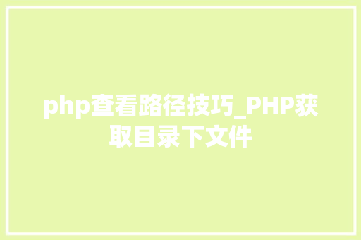 php查看路径技巧_PHP获取目录下文件