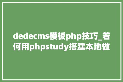 dedecms模板php技巧_若何用phpstudy搭建本地做事并建dedecms网站
