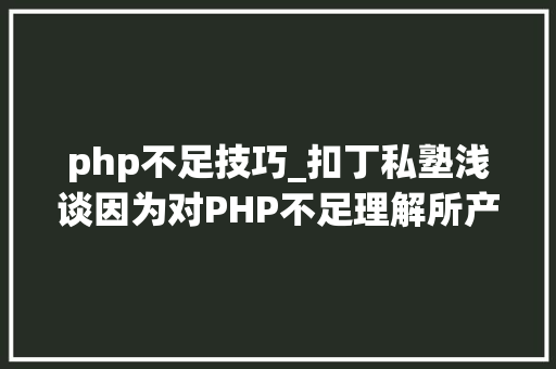 php不足技巧_扣丁私塾浅谈因为对PHP不足理解所产生的误解有哪些