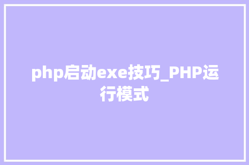 php启动exe技巧_PHP运行模式