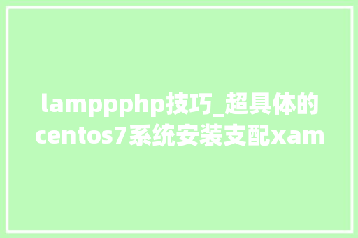 lamppphp技巧_超具体的centos7系统安装支配xampp教程值得收藏