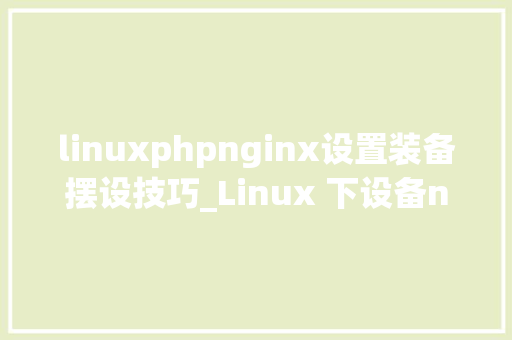 linuxphpnginx设置装备摆设技巧_Linux 下设备nginx到php的连接