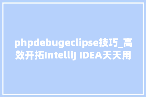 phpdebugeclipse技巧_高效开拓IntelliJ IDEA天天用这些Debug技巧你都知道