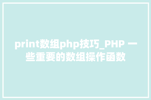 print数组php技巧_PHP 一些重要的数组操作函数