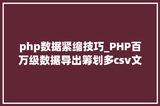 php数据紧缩技巧_PHP百万级数据导出筹划多csv文件压缩实例讲解 php数据紧缩技巧_PHP百万级数据导出筹划多csv文件压缩实例讲解 PHP教程