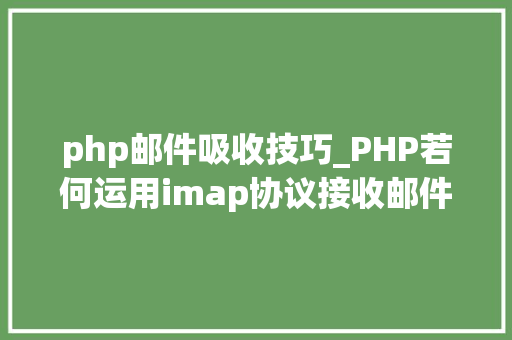 php邮件吸收技巧_PHP若何运用imap协议接收邮件