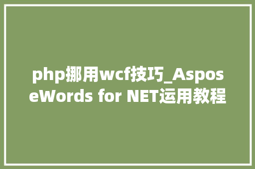 php挪用wcf技巧_AsposeWords for NET运用教程一基本介绍