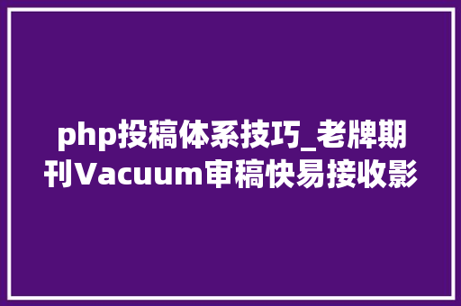 php投稿体系技巧_老牌期刊Vacuum审稿快易接收影响因子29分快来理解一下
