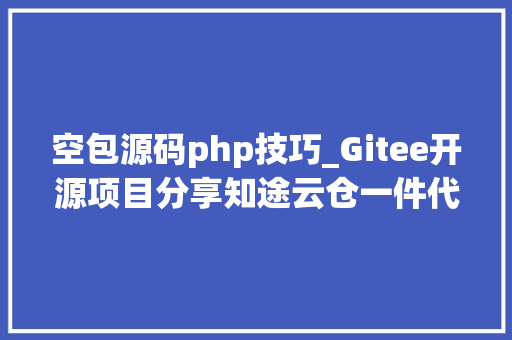 空包源码php技巧_Gitee开源项目分享知途云仓一件代发礼品网源码
