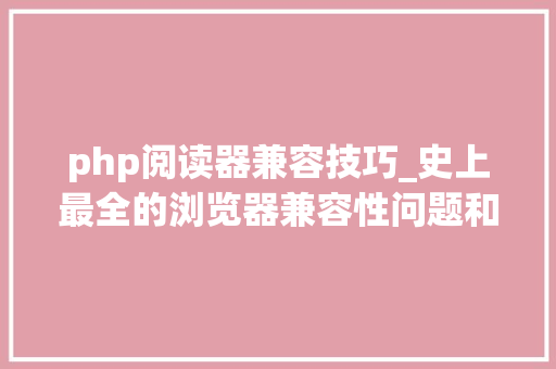 php阅读器兼容技巧_史上最全的浏览器兼容性问题和解决筹划