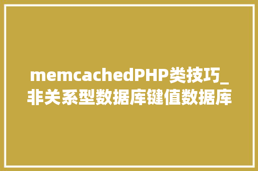 memcachedPHP类技巧_非关系型数据库键值数据库 Memcached