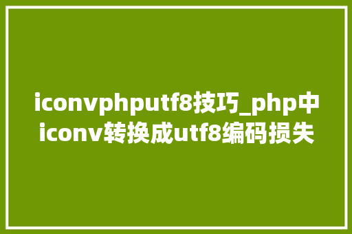 iconvphputf8技巧_php中iconv转换成utf8编码损失数据的问题