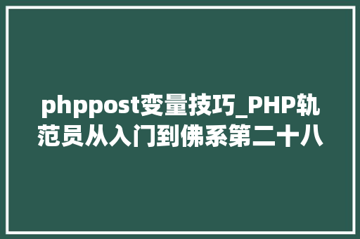 phppost变量技巧_PHP轨范员从入门到佛系第二十八弹PHP _POST 变量