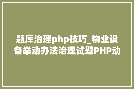 题库治理php技巧_物业设备举动办法治理试题PHP动态网站设计试题