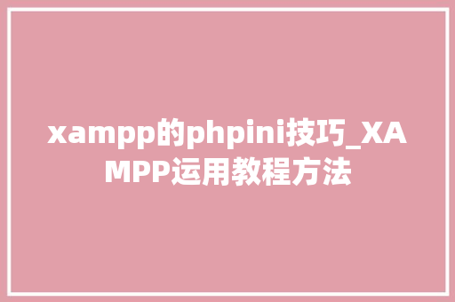 xampp的phpini技巧_XAMPP运用教程方法