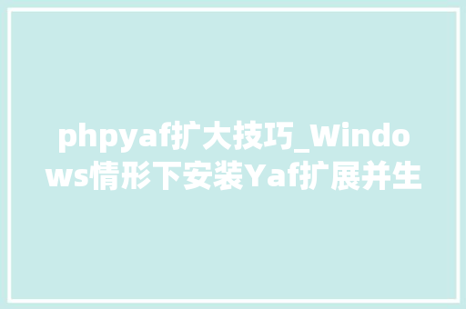 phpyaf扩大技巧_Windows情形下安装Yaf扩展并生成Yaf框架