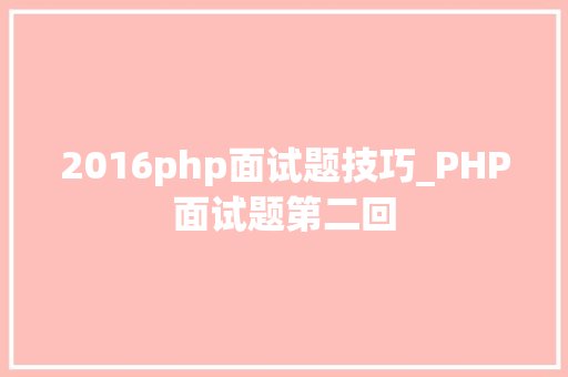 2016php面试题技巧_PHP面试题第二回