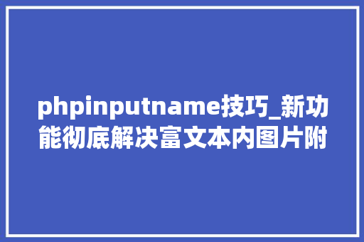 phpinputname技巧_新功能彻底解决富文本内图片附件等本钱的路径问题