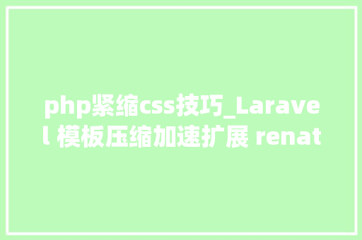 php紧缩css技巧_Laravel 模板压缩加速扩展 renatomarinhoLaravelpagespeed