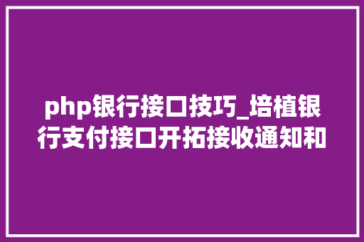 php银行接口技巧_培植银行支付接口开拓接收通知和验签问题php 无COM组件版