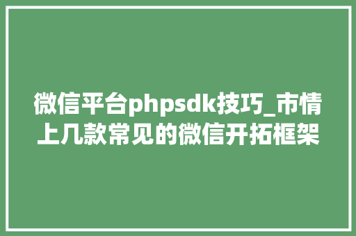 微信平台phpsdk技巧_市情上几款常见的微信开拓框架