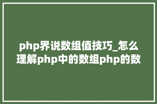 php界说数组值技巧_怎么理解php中的数组php的数组创建和运用方法是什么