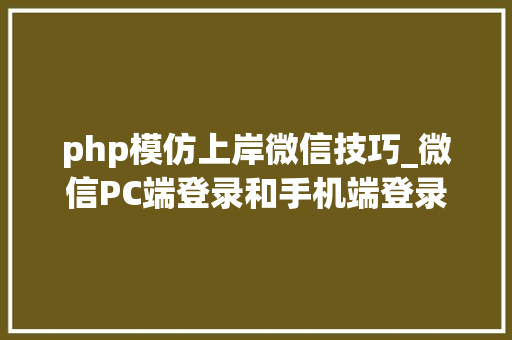 php模仿上岸微信技巧_微信PC端登录和手机端登录逻辑分享