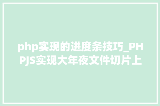 php实现的进度条技巧_PHPJS实现大年夜文件切片上传功能实现实例源码