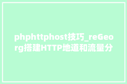 phphttphost技巧_reGeorg搭建HTTP地道和流量分析
