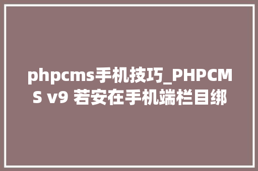 phpcms手机技巧_PHPCMS v9 若安在手机端栏目绑定模板