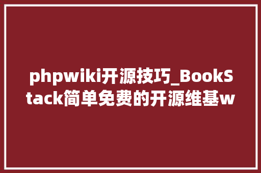 phpwiki开源技巧_BookStack简单免费的开源维基wiki软件PHP laravel cms