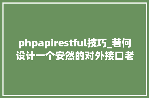 phpapirestful技巧_若何设计一个安然的对外接口老司机总结了这几点