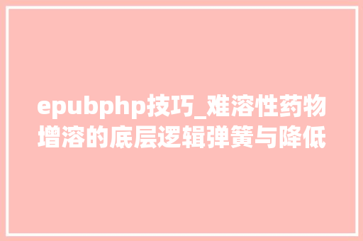 epubphp技巧_难溶性药物增溶的底层逻辑弹簧与降低伞